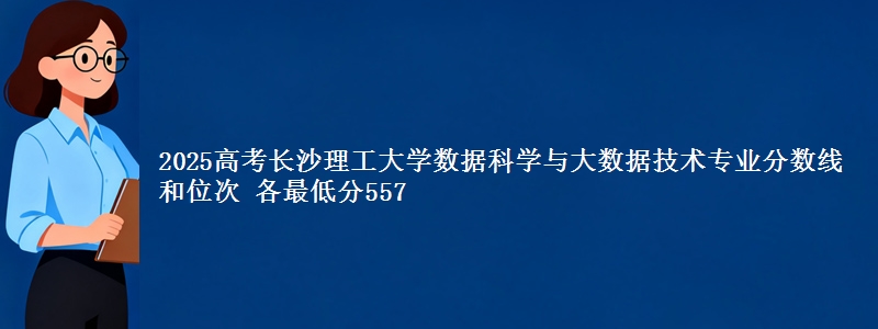 2025年长沙理工大学数据科学与大数据技术专业分数线和位次 最低分557