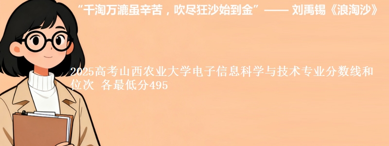 2025年山西农业大学电子信息科学与技术专业分数线和位次 最低分495