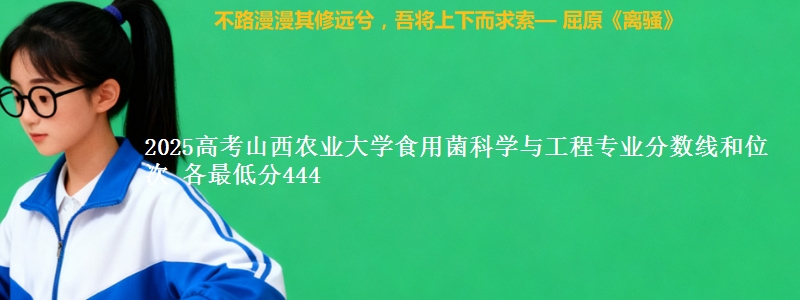 2025年山西农业大学食用菌科学与工程专业分数线和位次 最低分444