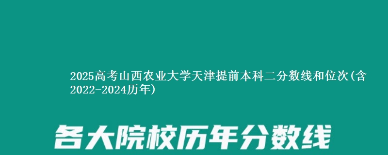 2025高考山西农业大学天津提前本科二分数线和位次(含2022-2024历年)