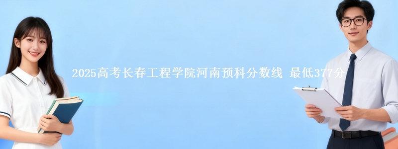 2025高考长春工程学院河南预科分数线 最低377分