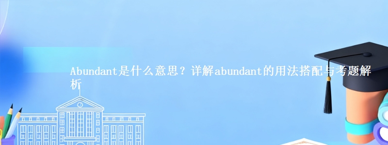 Abundant是什么意思?详解abundant的用法搭配与考题解析