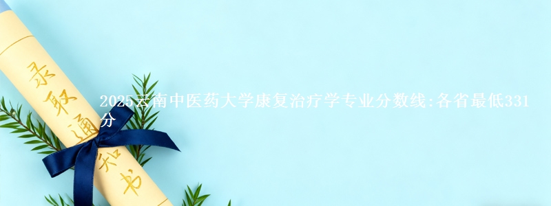 2025云南中医药大学康复治疗学专业分数线:各省最低331分