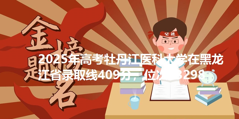 2025年高考牡丹江医科大学在黑龙江录取线409分，位次63298