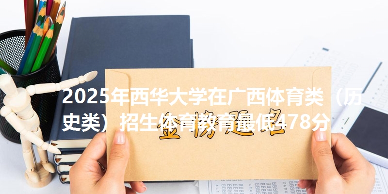 2025年西华大学在广西体育类（历史类）招生体育教育最低478分