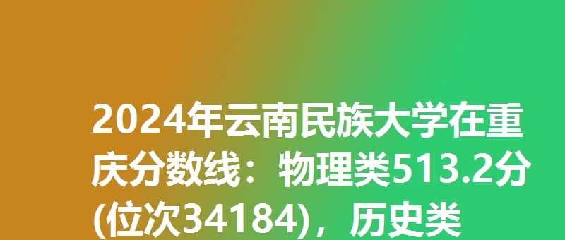 2024年云南民族大学在重庆分数线：物理类513.2分(位次34184)，历史类495.2分(位次11836)