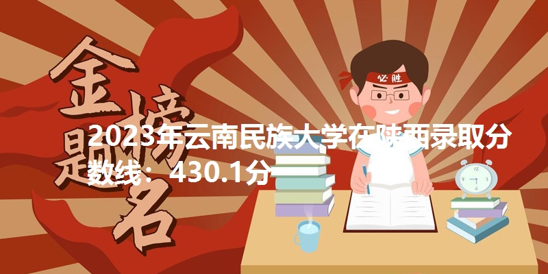 2023年云南民族大学在陕西录取分数线：430.1分