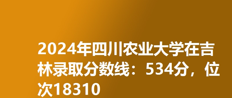 2024年四川农业大学在吉林录取分数线：534分，位次18310