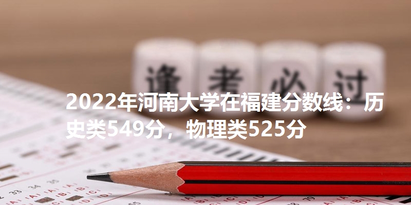 2022年河南大学在福建分数线：历史类549分，物理类525分