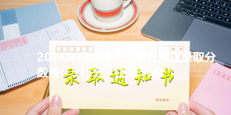 2024年河南师范大学在福建录取分数线：515分，上涨50分