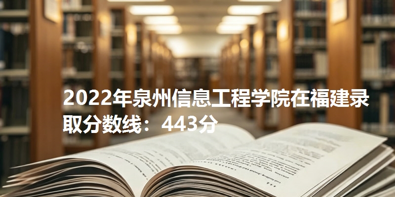 2022年泉州信息工程学院在福建录取分数线：443分