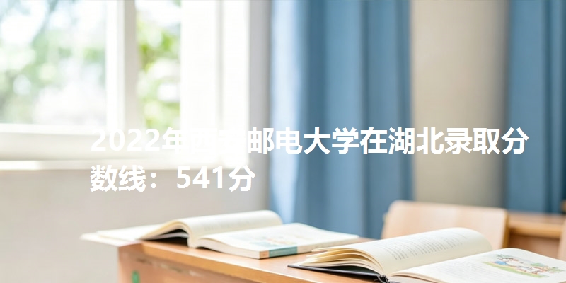 2022年西安邮电大学在湖北录取分数线：541分