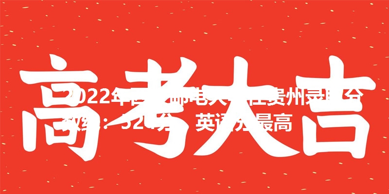 2022年西安邮电大学在贵州录取分数线：524分，英语分最高