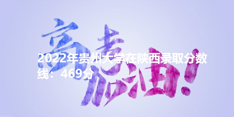 2022年贵州大学在陕西录取分数线：469分