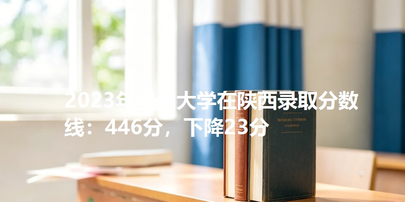 2023年贵州大学在陕西录取分数线：446分，下降23分