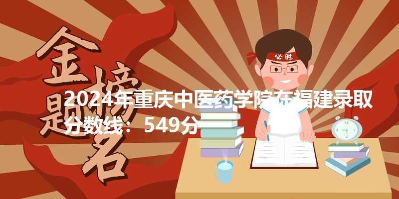 2024年重庆中医药学院在福建录取分数线：549分