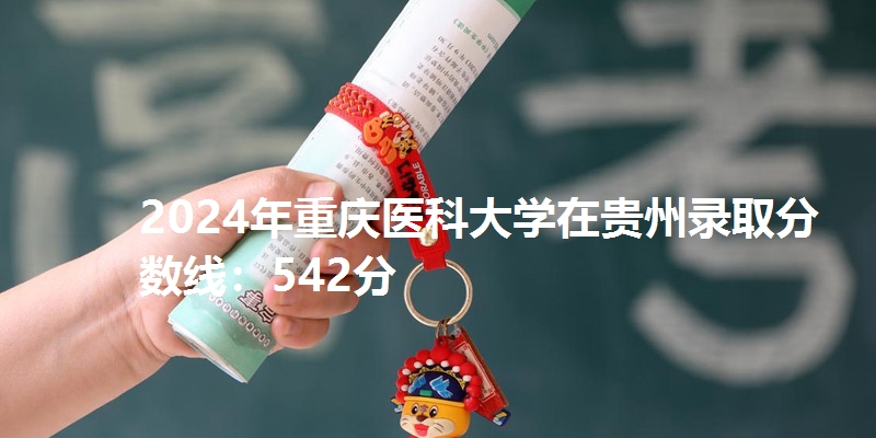2024年重庆医科大学在贵州录取分数线：542分