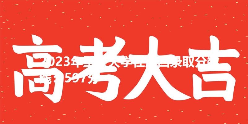 2023年重庆大学在广西录取分数线：597分