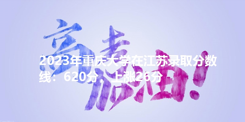 2023年重庆大学在江苏录取分数线：620分，上涨26分