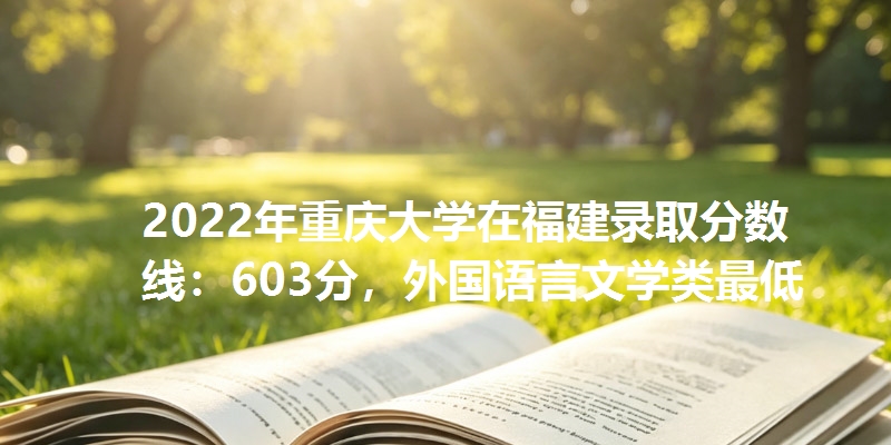 2022年重庆大学在福建录取分数线：603分，外国语言文学类最低