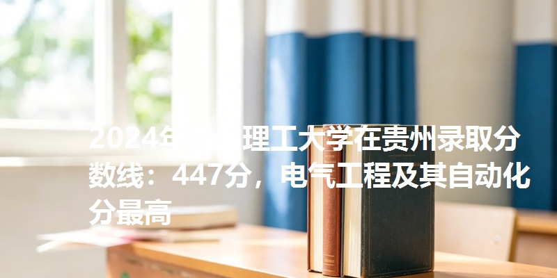 2024年青岛理工大学在贵州录取分数线：447分，电气工程及其自动化分最高