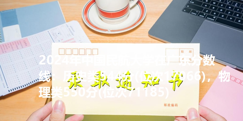 2024年中国民航大学在广东分数线：历史类544分(位次17066)，物理类550分(位次71185)