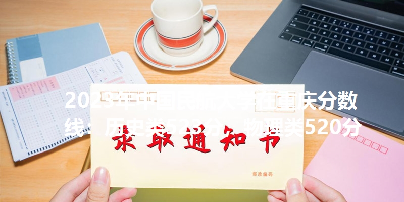 2023年中国民航大学在重庆分数线：历史类523分，物理类520分