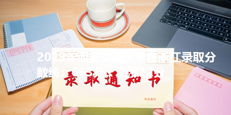 2023年西安交通大学在浙江录取分数线：663分，上涨12分