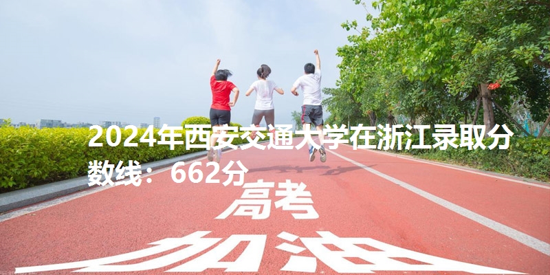 2024年西安交通大学在浙江录取分数线：662分