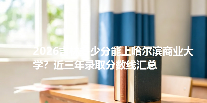 多少分考上哈尔滨商业大学