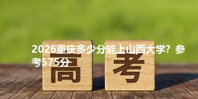 2026重庆多少分能上山西大学？参考575分