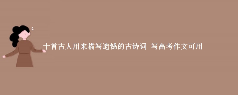 十首古人用来描写遗憾的古诗词 写高考作文可用