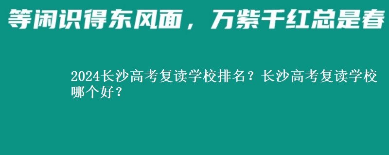 2024长沙高考复读学校排名？长沙高考复读学校哪个好？