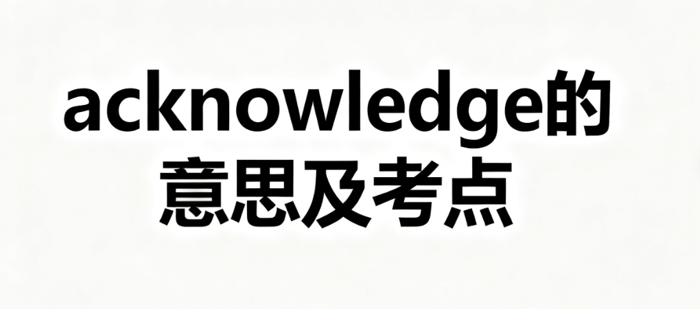 acknowledge的意思、近义词造句及考点