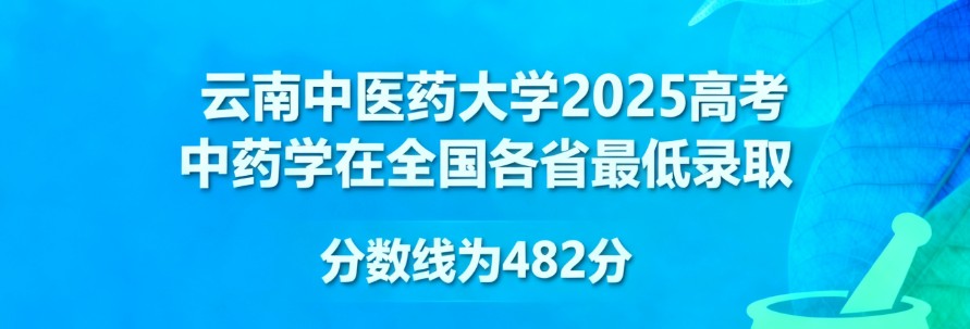 2025云南中医药大学中药学专业分数线:各省最低482分