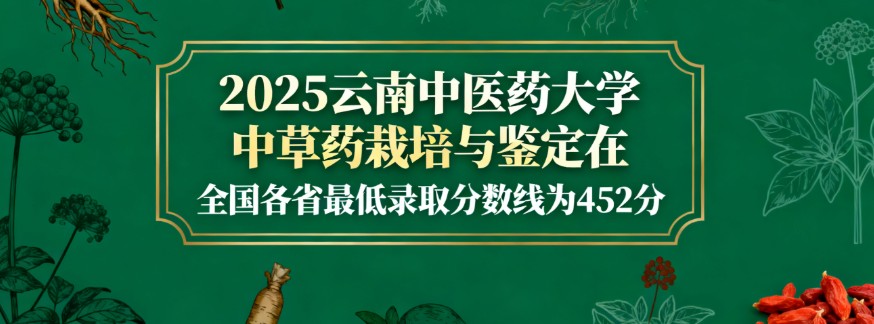 云南中医药大学2025高考中草药栽培与鉴定在全国各省最低录取分数线为452分 云南中医药大学2025高考中草药栽培与鉴定在全国各省最低录取分数线为452分