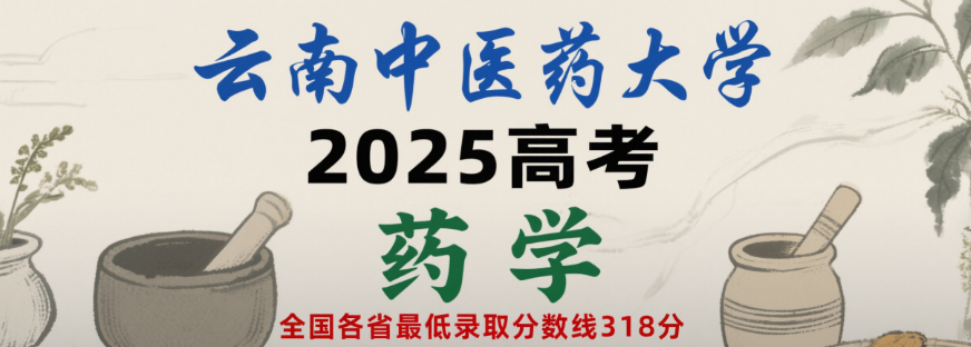 2025云南中医药大学药学专业分数线:各省最低318分 2025云南中医药大学药学专业分数线:各省最低318分