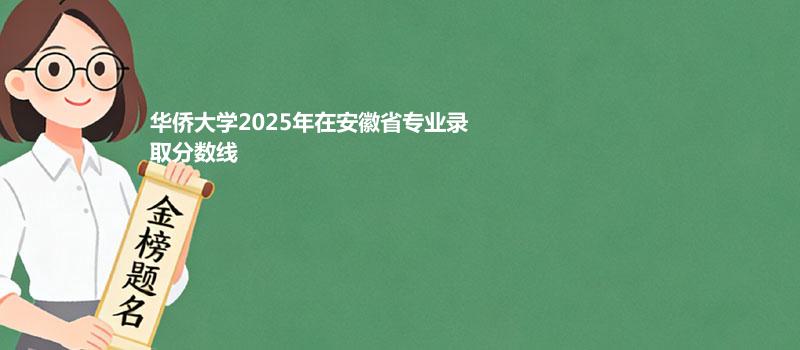 华侨大学2025在安徽专业录取最低分 