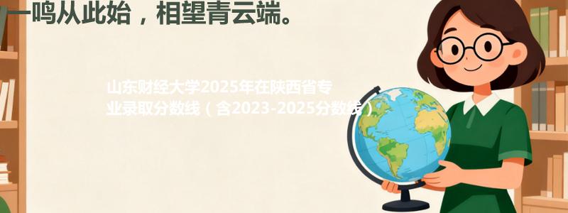 山东财经大学2025年在陕西专业录取分数线(含2023-2025历年)