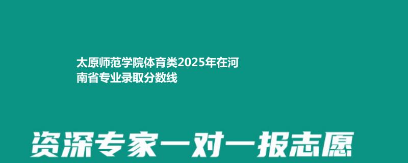 太原师范学院体育类2025高考河南最低分数线