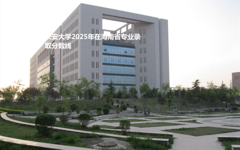 长安大学2025年在海南省专业录取分数线