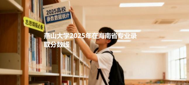 燕山大学2025在海南专业录取分详情 2026参考