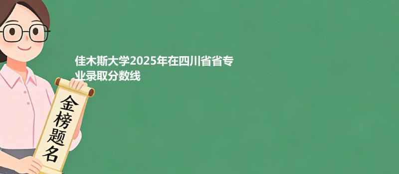 佳木斯大学2025在四川分专业录取数据（最低分）