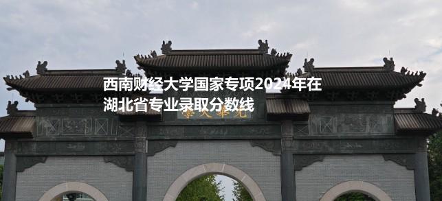 西南财经大学国家专项2024年在湖北省专业录取分数线