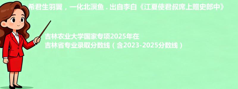 吉林农业大学国家专项2025年在吉林专业最低分和录取位次(含2023-2025历年)