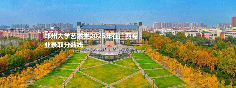 郑州大学2025高考艺术类广西专业录取分数线