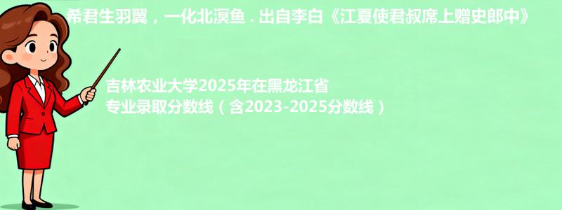 吉林农业大学2025年在黑龙江专业最低分和录取位次(含2023-2025历年)