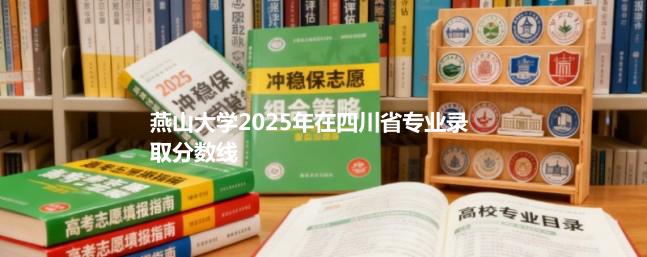 燕山大学2025在四川分专业录取数据（最低分）