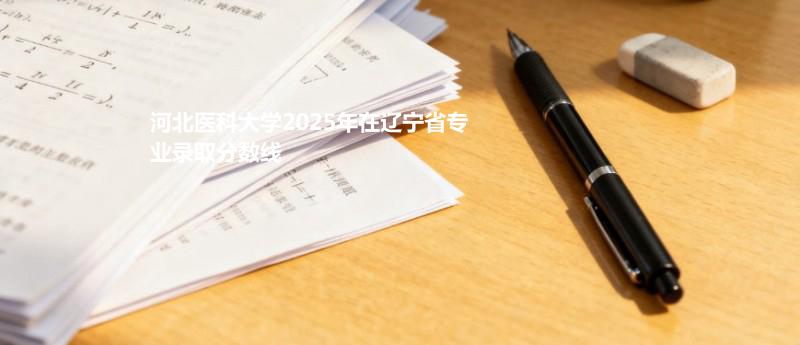 河北医科大学2025在辽宁专业录取最低分