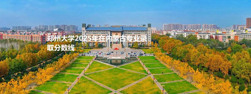 郑州大学2025高考内蒙古专业录取分数线